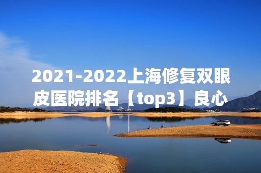 【2024】上海修复双眼皮医院排名【top3】良心推荐