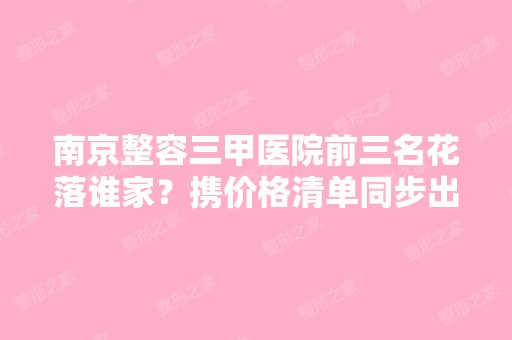 南京整容三甲医院前三名花落谁家？携价格清单同步出炉！