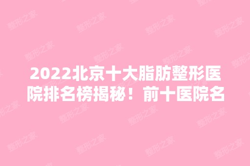 2024北京十大脂肪整形医院排名榜揭秘！前十医院名次有变化！圣爱、圣嘉新蝉联