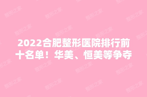 2024合肥整形医院排行前十名单！华美、恒美等争夺前三强！