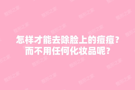 怎样才能去除脸上的痘痘？而不用任何化妆品呢？