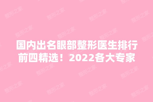 国内出名眼部整形医生排行前四精选！2024各大专家实力公开一览！附上价格表！