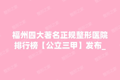 福州四大著名正规整形医院排行榜【公立三甲】发布_手术价格在线揭秘