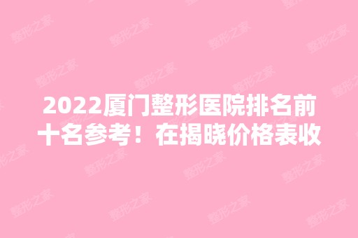 2024厦门整形医院排名前十名参考！在揭晓价格表收费标准