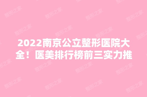 2024南京公立整形医院大全！医美排行榜前三实力推荐！口碑价格可查询