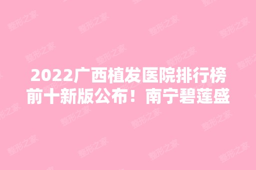 2024广西植发医院排行榜前十新版公布！南宁碧莲盛、雍禾等连锁上榜！