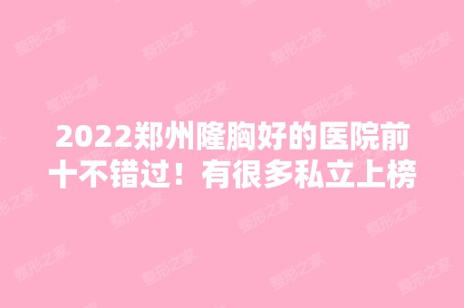 2024郑州隆胸好的医院前十不错过！有很多私立上榜尽现实力高低！