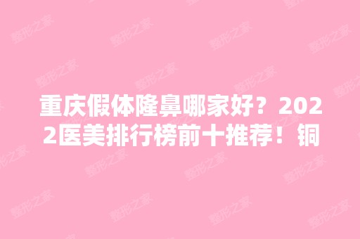 重庆假体隆鼻哪家好？2024医美排行榜前十推荐！铜雀台、艺星等领衔