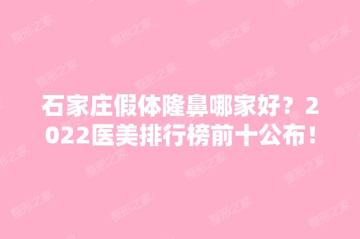 石家庄假体隆鼻哪家好？2024医美排行榜前十公布！公立私立汇总盘点