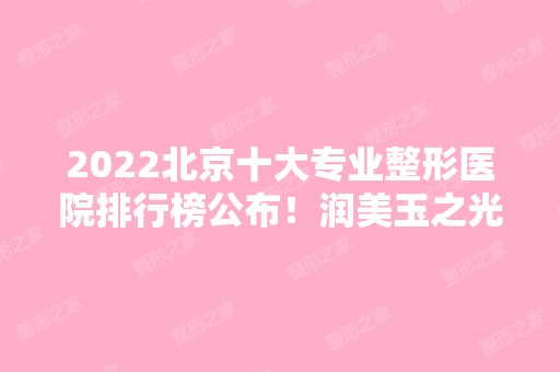 2024北京十大专业整形医院排行榜公布！润美玉之光实力领衔！