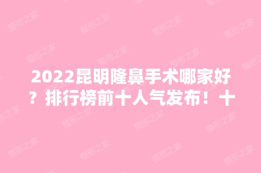 2024昆明隆鼻手术哪家好？排行榜前十人气发布！十大医美机构任你选