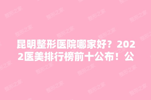 昆明整形医院哪家好？2024医美排行榜前十公布！公立私立各有特色