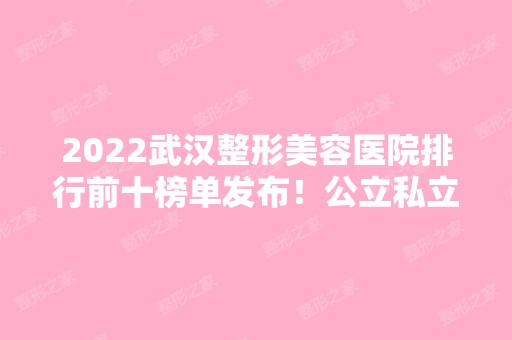 2024武汉整形美容医院排行前十榜单发布！公立私立均在榜内！