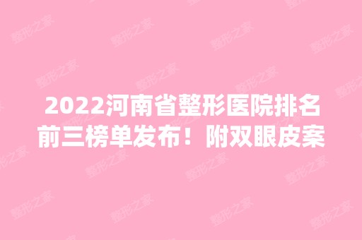 2024河南省整形医院排名前三榜单发布！附双眼皮案例|价格收费表