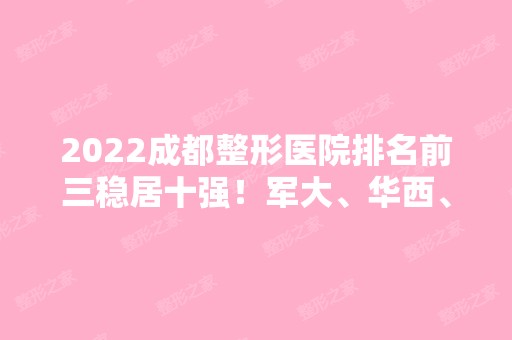 2024成都整形医院排名前三稳居十强！军大、华西、八大处哪个实力更强？