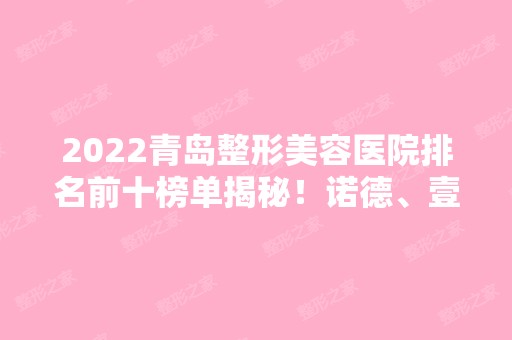 2024青岛整形美容医院排名前十榜单揭秘！诺德、壹美等私立医美获好评