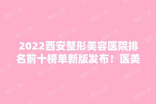 2024西安整形美容医院排名前十榜单新版发布！医美10强口碑擅长各不同！