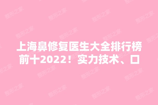 上海鼻修复医生大全排行榜前十2024！实力技术、口碑评价双双认证！