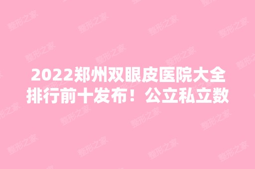 2024郑州双眼皮医院大全排行前十发布！公立私立数量对半分！