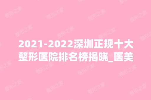 【2024】深圳正规十大整形医院排名榜揭晓_医美10强免费预约