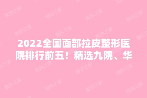 2024全国面部拉皮整形医院排行前五！精选九院、华美等来对比！