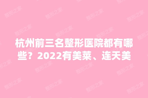 杭州前三名整形医院都有哪些？2024有美莱、连天美、艺星_价格详情！