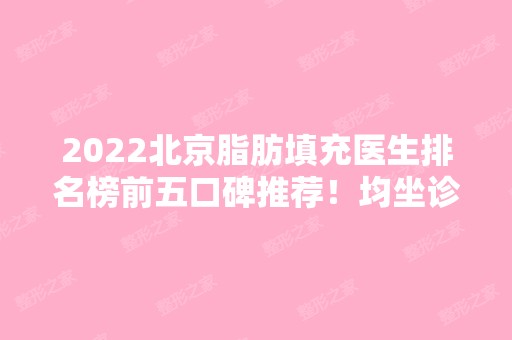 2024北京脂肪填充医生排名榜前五口碑推荐！均坐诊公立实力强！