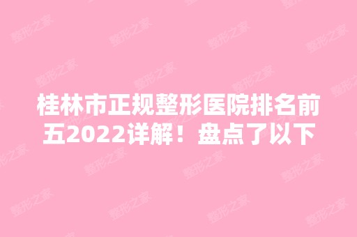 桂林市正规整形医院排名前五2024详解！盘点了以下几家你们来看看！