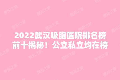 2024武汉吸脂医院排名榜前十揭秘！公立私立均在榜内！家家实力强