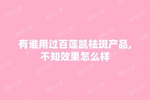 有谁用过百莲凯祛斑产品,不知效果怎么样