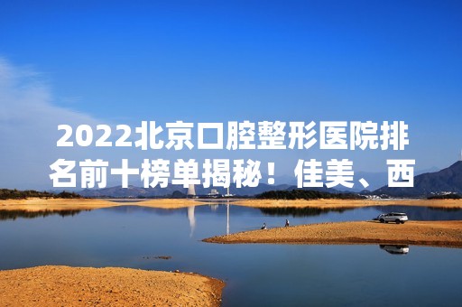 2024北京口腔整形医院排名前十榜单揭秘！佳美、西诺等牙科获好评