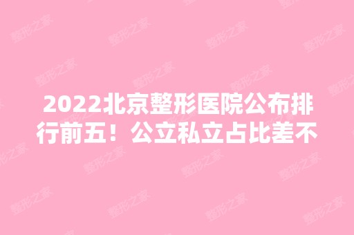 2024北京整形医院公布排行前五！公立私立占比差不多！