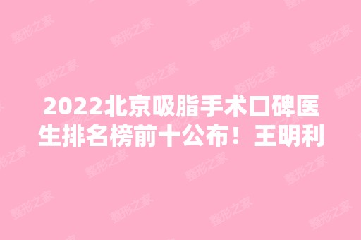 2024北京吸脂手术口碑医生排名榜前十公布！王明利、任学会、冯斌等大咖名列前茅