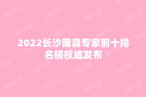 2024长沙隆鼻专家前十排名榜权威发布