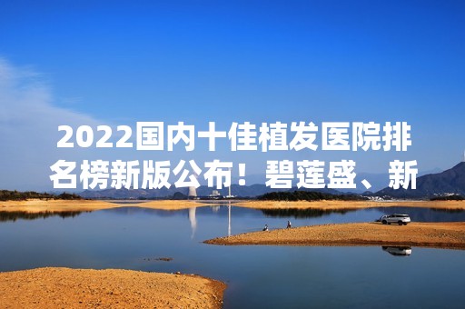 2024国内十佳植发医院排名榜新版公布！碧莲盛、新生、大麦微针等连锁稳居前三