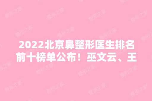 2024北京鼻整形医生排名前十榜单公布！巫文云、王旭东等专家入围医美10强！