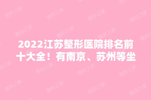 2024江苏整形医院排名前十大全！有南京、苏州等坐镇快来看看！