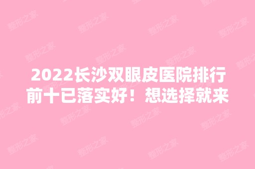 2024长沙双眼皮医院排行前十已落实好！想选择就来看看！