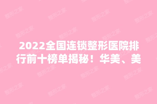 2024全国连锁整形医院排行前十榜单揭秘！华美、美莱、丽都等统统入围