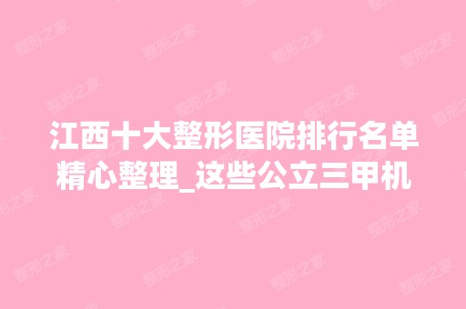 江西十大整形医院排行名单精心整理_这些公立三甲机构口碑获点赞