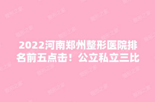 2024河南郑州整形医院排名前五点击！公立私立三比二！