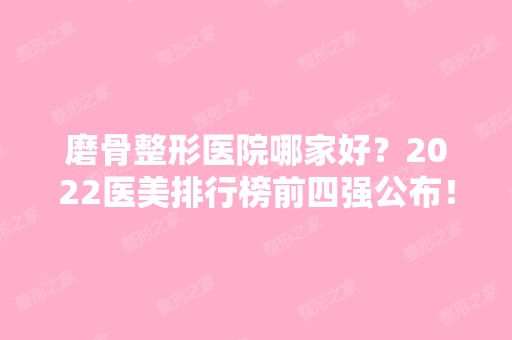 磨骨整形医院哪家好？2024医美排行榜前四强公布！涉及北上广等地