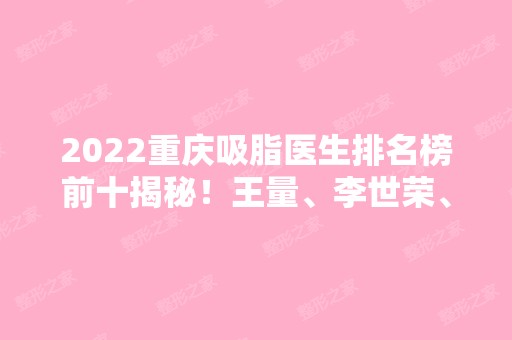 2024重庆吸脂医生排名榜前十揭秘！王量、李世荣、张一鸣等大咖云集