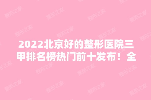 2024北京好的整形医院三甲排名榜热门前十发布！全是公立推荐！