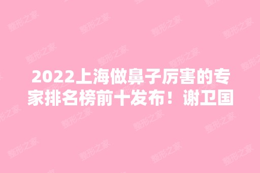 2024上海做鼻子厉害的专家排名榜前十发布！谢卫国、戴传昌、王会勇等大佬随你挑！