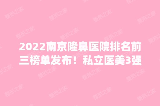 2024南京隆鼻医院排名前三榜单发布！私立医美3强口碑|价格一一介绍