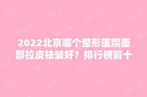 2024北京哪个整形医院面部拉皮祛皱好？排行榜前十热门推荐！