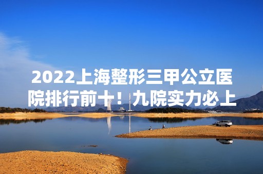 2024上海整形三甲公立医院排行前十！九院实力必上榜一！