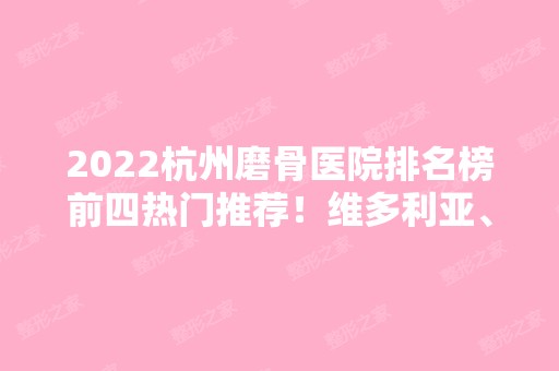 2024杭州磨骨医院排名榜前四热门推荐！维多利亚、时光等连锁具资质！