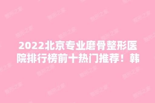 2024北京专业磨骨整形医院排行榜前十热门推荐！韩啸、东方和谐等名院值得选择！